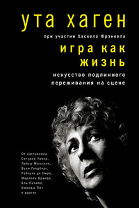 Игра как жизнь. Искусство подлинного переживания на сцене - Ута Хаген