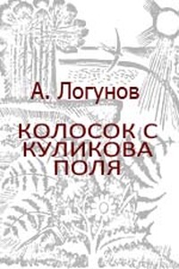 Колосок с Куликова поля - Алексей Андреевич Логунов