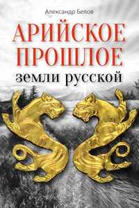 Арийское прошлое земли русской. Мифы и предания древнейших времен - Александр Иванович Белов