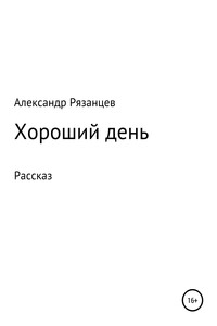 Хороший день. Рассказ - Александр Анатольевич Рязанцев