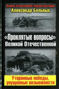 «Проклятые вопросы» Великой Отечественной. Утерянные победы, упущенные возможности - Александр Геннадьевич Больных