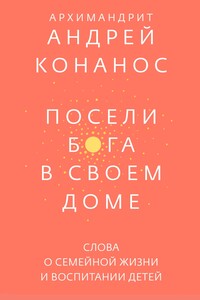 Посели Бога в своём доме. Слова о семейной жизни и воспитании детей - Андреас Конанос