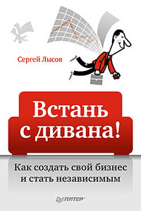 Встань с дивана! Как создать свой бизнес и стать независимым - Сергей Александрович Лысов