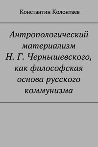 Антропологический материализм Н. Г. Чернышевского, как философская основа русского коммунизма - Константин Владимирович Колонтаев