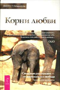 Корни любви. Семейные расстановки — от зависимости к свободе - Свагито Р Либермайстер