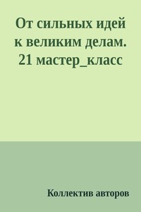 От сильных идей к великим делам. 21 мастер_класс - Коллектив Авторов