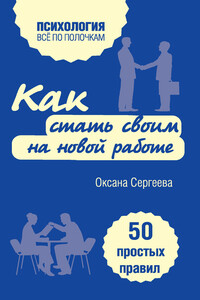 Как стать своим на новой работе. 50 простых правил - Оксана Михайловна Сергеева