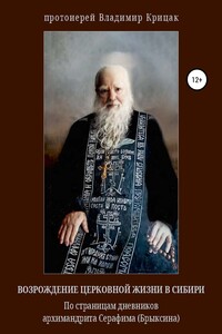 Возрождение церковной жизни в Сибири. По страницам дневников архимандрита Серафима (Александра Егоровича Брыксина), в схиме Иринея - Владимир Николаевич Крицак