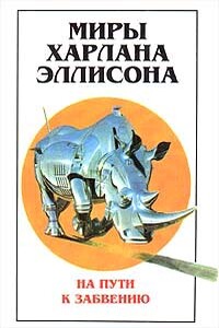 Миры Харлана Эллисона. Том 2. На пути к забвению - Харлан Эллисон