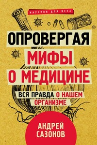 Опровергая мифы о медицине. Вся правда о нашем организме - Андрей Сазонов