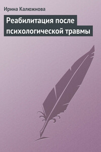 Реабилитация после психологической травмы - Ирина Александровна Калюжнова