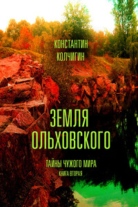 Земля Ольховского. Тайны чужого мира. Kнига 2 - Константин Владимирович Колчигин