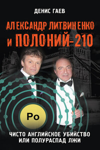 Александр Литвиненко и Полоний-210. Чисто английское убийство или полураспад лжи - Денис Геннадиевич Гаев