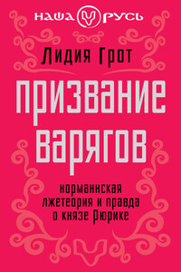 Призвание варягов. Норманнская лжетеория и правда о князе Рюрике - Лидия Павловна Грот