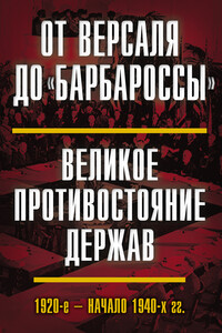 От Версаля до «Барбароссы». Великое противостояние держав. 1920-е – начало 1940-х гг. - Коллектив Авторов