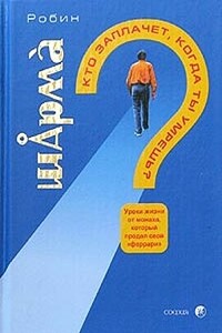 Кто заплачет, когда ты умрешь? Уроки жизни от монаха, который продал свой «Феррари» - Робин С Шарма