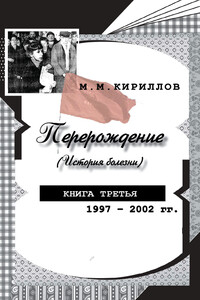 Перерождение (история болезни). Книга третья. 1997–2002 гг. - Михаил Михайлович Кириллов