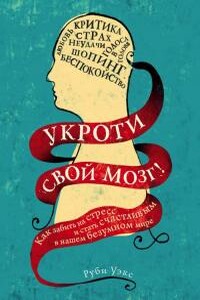 Укроти свой мозг! Как забить на стресс и стать счастливым в нашем безумном мире - Руби Уэкс