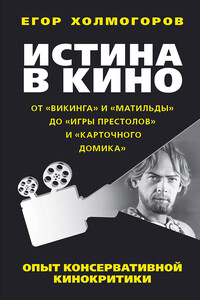 Истина в кино. Опыт консервативной кинокритики. От «Викинга» и «Матильды» до «Игры престолов» и «Карточного домика» - Егор Станиславович Холмогоров