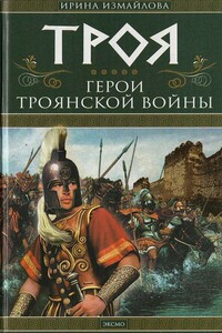 Троя. Герои Троянской войны - Ирина Александровна Измайлова