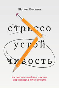 Стрессоустойчивость. Как сохранять спокойствие и высокую эффективность в любых ситуациях - Шэрон Мельник