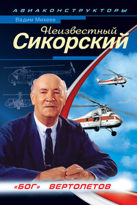 Неизвестный Сикорский. «Бог» вертолетов - Вадим Ростиславович Михеев