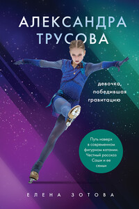 Александра Трусова. Девочка, победившая гравитацию - Елена Ю Зотова