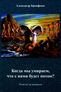 Когда мы умираем, что с нами будет потом? Ответы на вопросы - Александр Бронфман