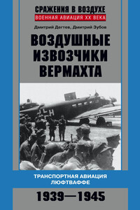 Воздушные извозчики вермахта. Транспортная авиация люфтваффе, 1939–1945 - Дмитрий Михайлович Дегтев