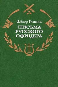 Письма русского офицера о Польше, Австрийских владениях, Пруссии и Франции, с подробным описанием отечественной и заграничной войны с 1812 по 1814 год - Федор Николаевич Глинка