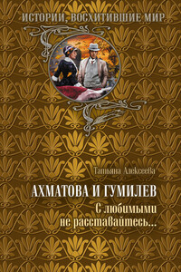 Ахматова и Гумилев. С любимыми не расставайтесь… - Татьяна Сергеевна Минасян