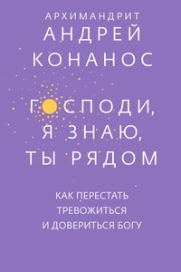 Господи, я знаю, Ты рядом. Как перестать тревожиться и довериться Богу - Андреас Конанос