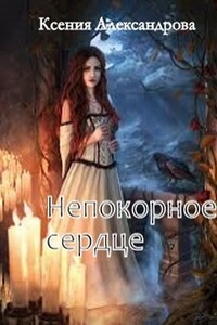 Непокорное сердце - Ксения Александровна Александрова