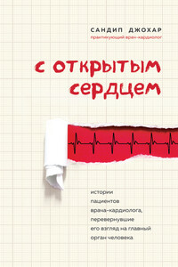 С открытым сердцем. Истории пациентов врача-кардиолога, перевернувшие его взгляд на главный орган человека - Сандип Джохар