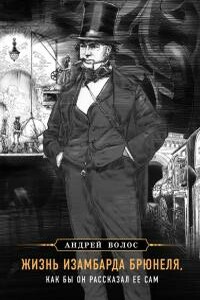 Жизнь Изамбарда Брюнеля, как бы он рассказал ее сам - Андрей Германович Волос