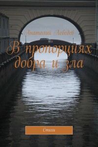 В пропорциях добра и зла. Стихи - Анатолий Константинович Лебедев