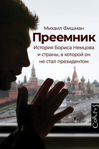 Преемник. История Бориса Немцова и страны, в которой он не стал президентом - Михаил Владимирович Фишман