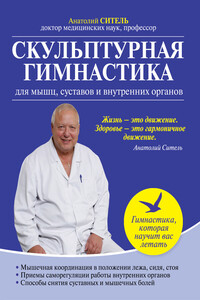 Скульптурная гимнастика для мышц, суставов и внутренних органов - Анатолий Болеславович Ситель