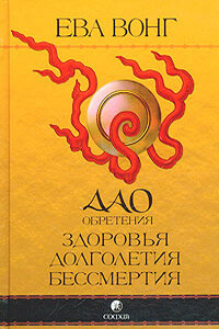 Дао обретения здоровья, долголетия, бессмертия. Учение бессмертных Чжунли и Люя - Ева Вонг