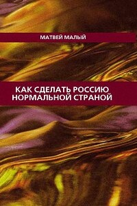 Как сделать Россию нормальной страной - Матвей Малый