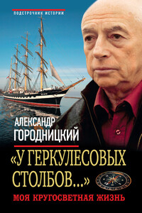 «У Геркулесовых столбов...». Моя кругосветная жизнь - Александр Моисеевич Городницкий