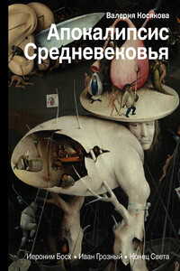 Апокалипсис Средневековья. Иероним Босх, Иван Грозный, Конец Света - Валерия Александровна Косякова