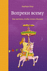 Вопреки всему. Как мечтать, чтобы точно сбылось - Барбара Шер