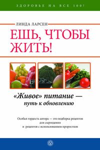 Ешь, чтобы жить! «Живое» питание – путь к обновлению - Линда Ларсен