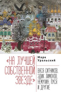 «На лучшей собственной звезде». Вася Ситников, Эдик Лимонов, Немухин, Пуся и другие - Марк Леонович Уральский