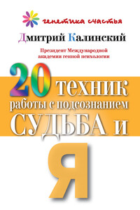 20 техник работы с подсознанием. Судьба и я - Дмитрий Александрович Калинский