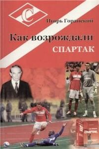 Как возрождали Спартак - Игорь Валерьевич Горанский