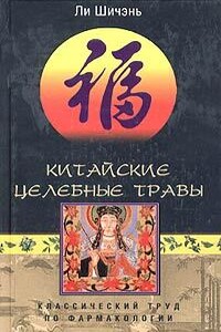 Китайские целебные травы. Классический труд по фармакологии - Ли Шичэнь