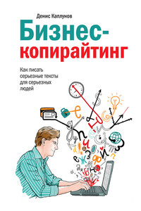 Бизнес-копирайтинг. Как писать серьезные тексты для серьезных людей - Денис Александрович Каплунов