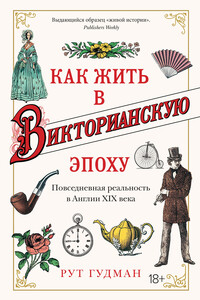 Как жить в Викторианскую эпоху. Повседневная реальность в Англии ХIX века - Рут Гудман